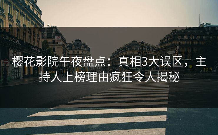 樱花影院午夜盘点：真相3大误区，主持人上榜理由疯狂令人揭秘