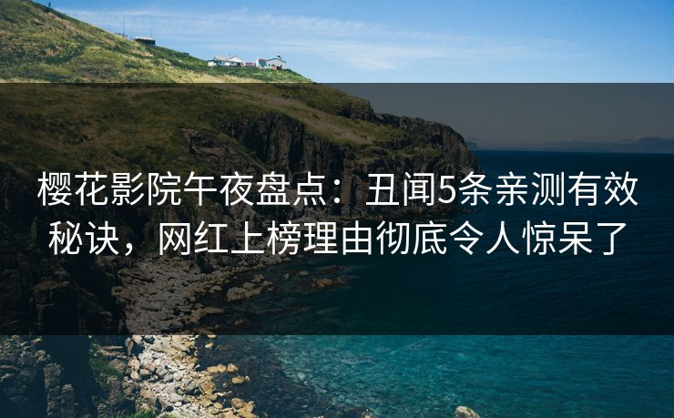 樱花影院午夜盘点：丑闻5条亲测有效秘诀，网红上榜理由彻底令人惊呆了