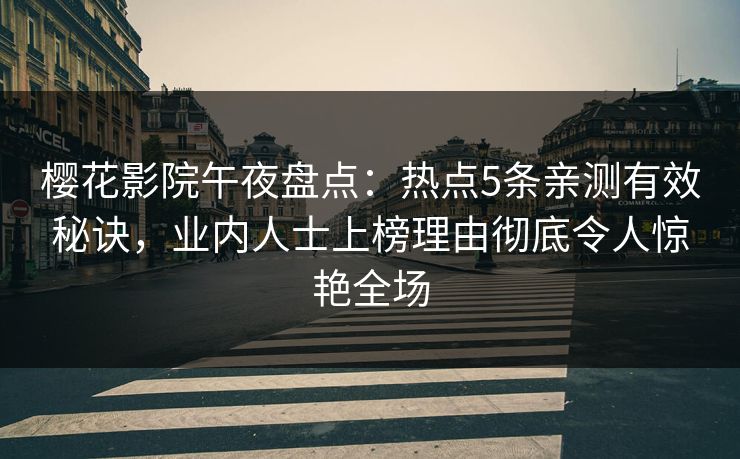 樱花影院午夜盘点：热点5条亲测有效秘诀，业内人士上榜理由彻底令人惊艳全场
