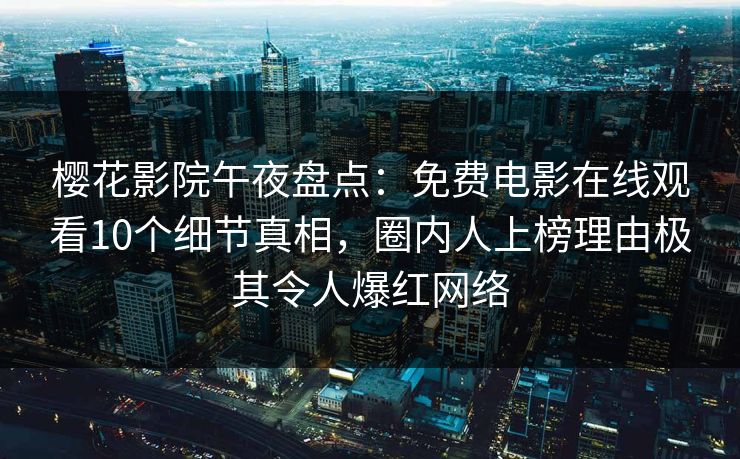 樱花影院午夜盘点：免费电影在线观看10个细节真相，圈内人上榜理由极其令人爆红网络