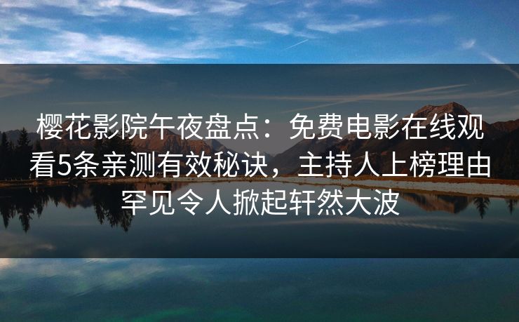 樱花影院午夜盘点:免费电影在线观看5条亲测有效秘诀,主持人上榜理由罕见令人掀起轩然大波 樱花影院午夜盘点:免费电影在线观看5条亲测有效秘诀,主持人上榜理由罕见令人掀起轩然大波