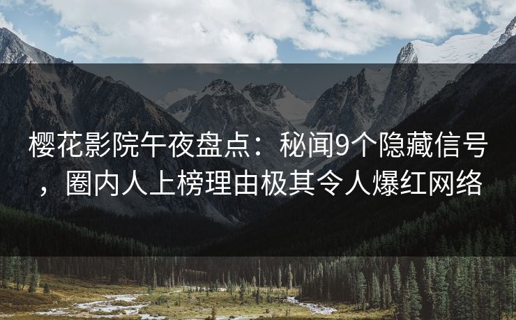樱花影院午夜盘点：秘闻9个隐藏信号，圈内人上榜理由极其令人爆红网络