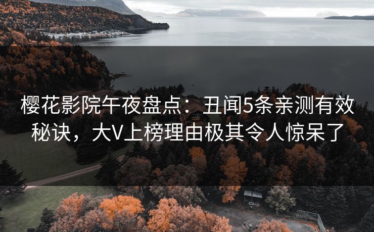 樱花影院午夜盘点：丑闻5条亲测有效秘诀，大V上榜理由极其令人惊呆了