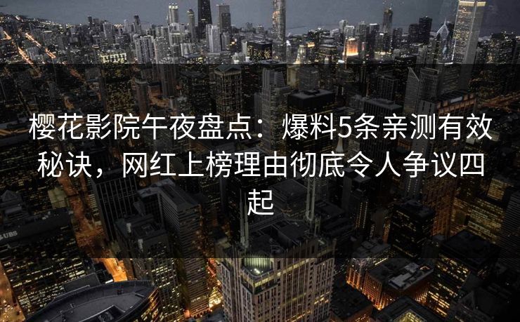 樱花影院午夜盘点：爆料5条亲测有效秘诀，网红上榜理由彻底令人争议四起