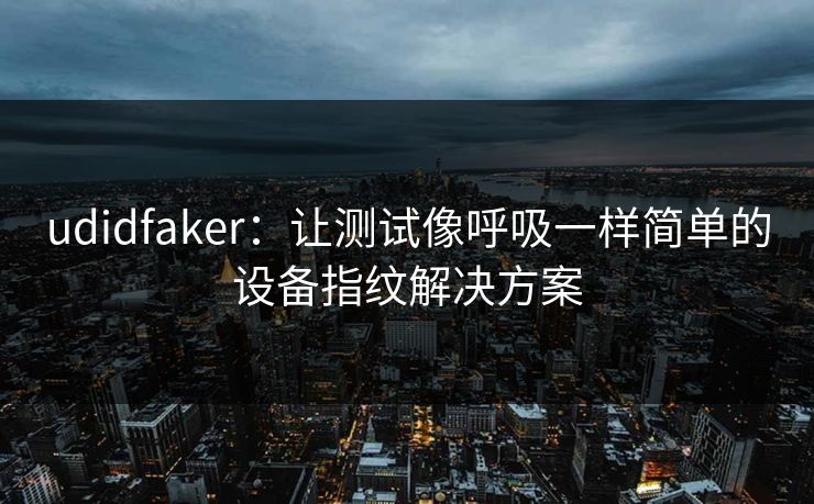 udidfaker：让测试像呼吸一样简单的设备指纹解决方案