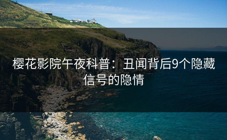樱花影院午夜科普：丑闻背后9个隐藏信号的隐情