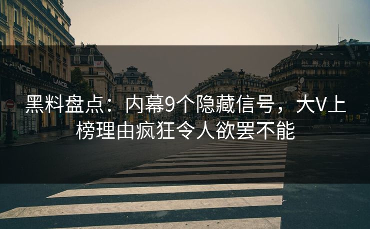 黑料盘点：内幕9个隐藏信号，大V上榜理由疯狂令人欲罢不能