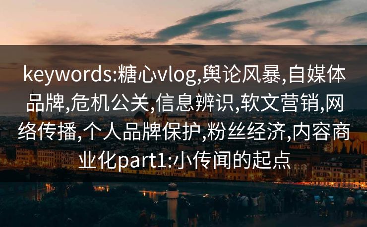keywords:糖心vlog,舆论风暴,自媒体品牌,危机公关,信息辨识,软文营销,网络传播,个人品牌保护,粉丝经济,内容商业化part1:小传闻的起点
