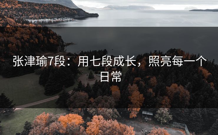 张津瑜7段：用七段成长，照亮每一个日常