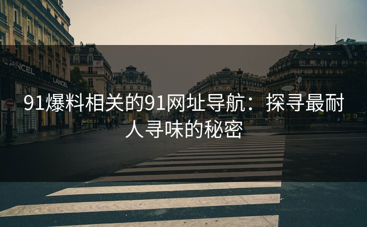 91爆料相关的91网址导航：探寻最耐人寻味的秘密